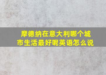 摩德纳在意大利哪个城市生活最好呢英语怎么说