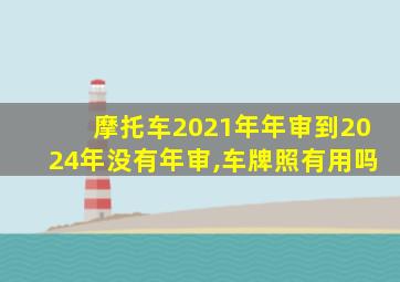 摩托车2021年年审到2024年没有年审,车牌照有用吗