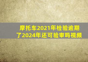 摩托车2021年检验逾期了2024年还可验审吗视频