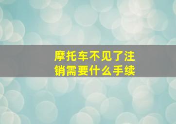 摩托车不见了注销需要什么手续