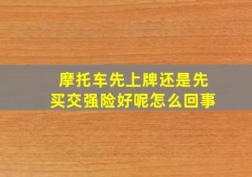 摩托车先上牌还是先买交强险好呢怎么回事