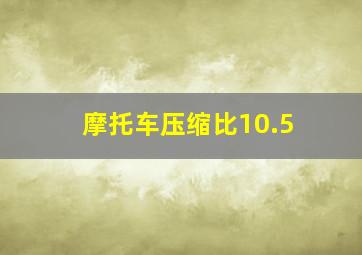 摩托车压缩比10.5