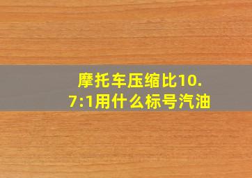 摩托车压缩比10.7:1用什么标号汽油