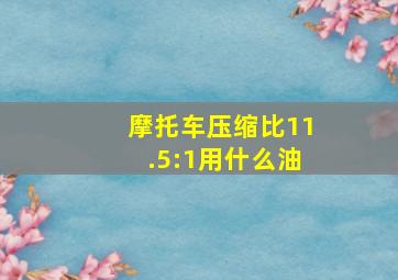 摩托车压缩比11.5:1用什么油