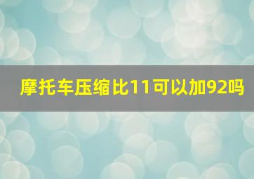 摩托车压缩比11可以加92吗