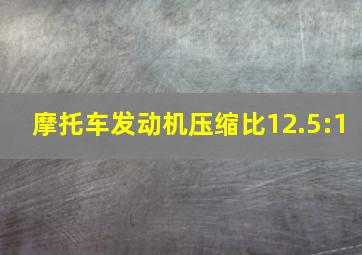 摩托车发动机压缩比12.5:1