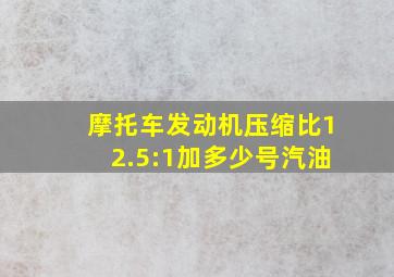 摩托车发动机压缩比12.5:1加多少号汽油