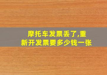 摩托车发票丢了,重新开发票要多少钱一张