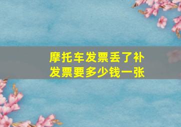 摩托车发票丢了补发票要多少钱一张