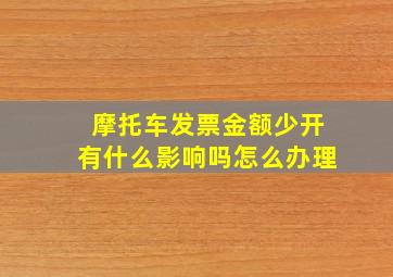 摩托车发票金额少开有什么影响吗怎么办理