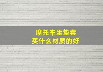 摩托车坐垫套买什么材质的好