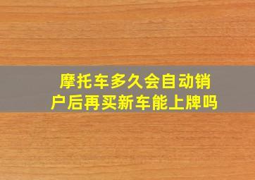 摩托车多久会自动销户后再买新车能上牌吗