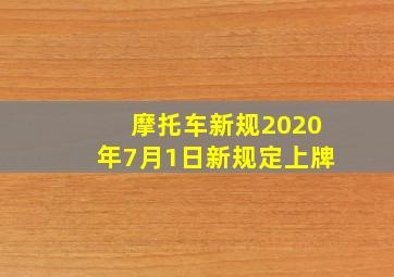 摩托车新规2020年7月1日新规定上牌