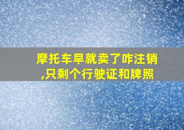 摩托车早就卖了咋注销,只剩个行驶证和牌照