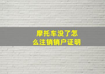 摩托车没了怎么注销销户证明