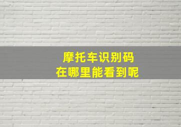 摩托车识别码在哪里能看到呢