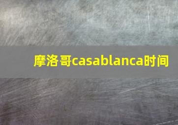 摩洛哥casablanca时间