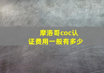 摩洛哥coc认证费用一般有多少