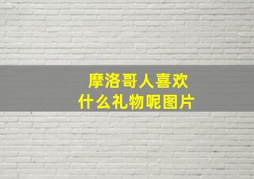 摩洛哥人喜欢什么礼物呢图片