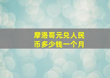 摩洛哥元兑人民币多少钱一个月