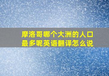 摩洛哥哪个大洲的人口最多呢英语翻译怎么说