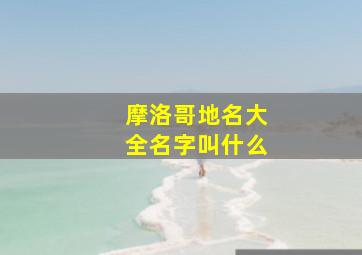 摩洛哥地名大全名字叫什么