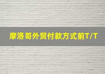 摩洛哥外贸付款方式前T/T