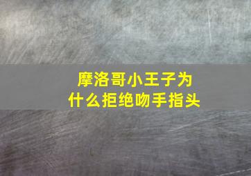 摩洛哥小王子为什么拒绝吻手指头