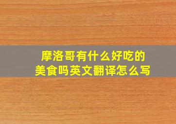 摩洛哥有什么好吃的美食吗英文翻译怎么写