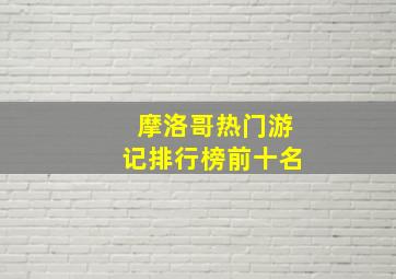 摩洛哥热门游记排行榜前十名