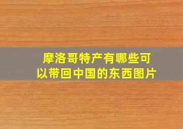 摩洛哥特产有哪些可以带回中国的东西图片