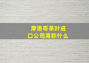 摩洛哥茶叶进口公司简称什么