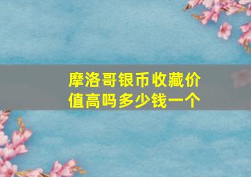 摩洛哥银币收藏价值高吗多少钱一个