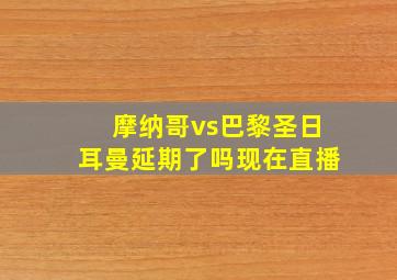 摩纳哥vs巴黎圣日耳曼延期了吗现在直播