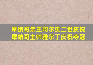 摩纳哥亲王阿尔贝二世庆祝摩纳哥主帅雅尔丁庆祝夺冠