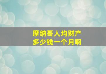 摩纳哥人均财产多少钱一个月啊