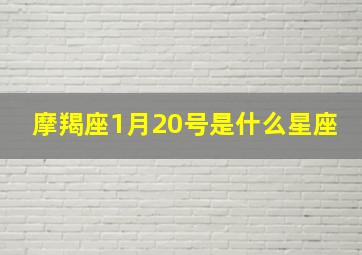 摩羯座1月20号是什么星座