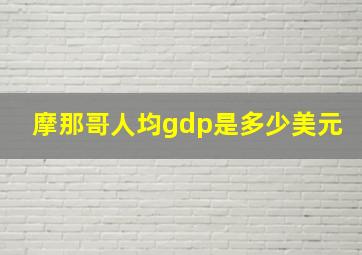 摩那哥人均gdp是多少美元