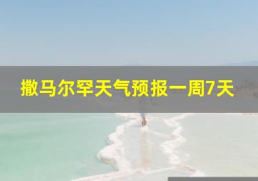 撒马尔罕天气预报一周7天