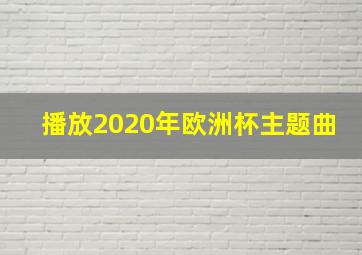 播放2020年欧洲杯主题曲