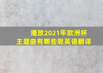 播放2021年欧洲杯主题曲有哪些呢英语翻译