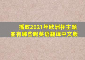 播放2021年欧洲杯主题曲有哪些呢英语翻译中文版