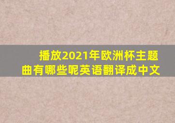 播放2021年欧洲杯主题曲有哪些呢英语翻译成中文