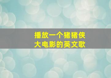 播放一个猪猪侠大电影的英文歌