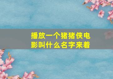 播放一个猪猪侠电影叫什么名字来着