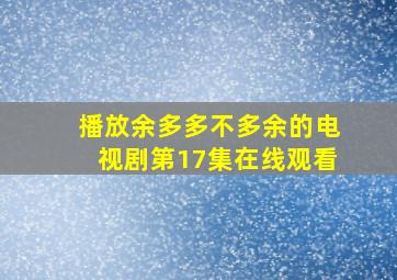 播放余多多不多余的电视剧第17集在线观看