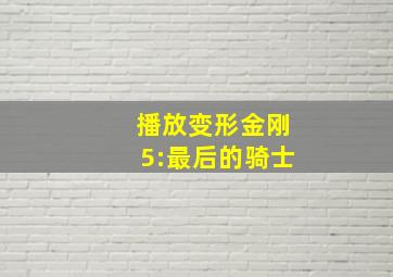 播放变形金刚5:最后的骑士