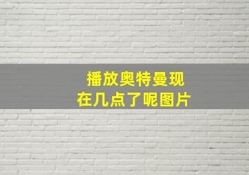 播放奥特曼现在几点了呢图片