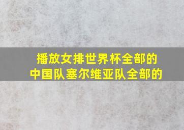 播放女排世界杯全部的中国队塞尔维亚队全部的