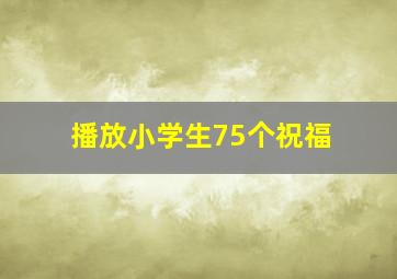 播放小学生75个祝福